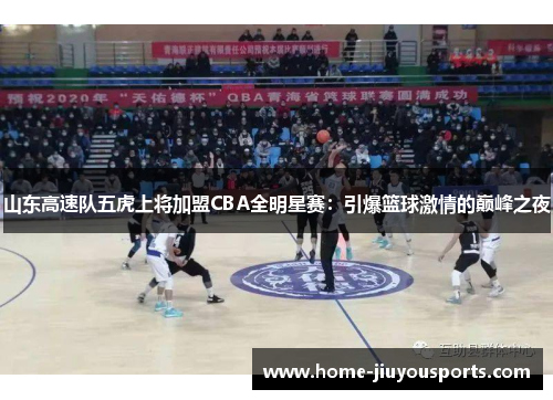 山东高速队五虎上将加盟CBA全明星赛：引爆篮球激情的巅峰之夜